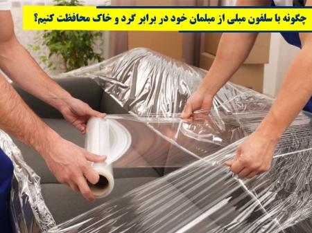 چگونه با سلفون مبلی از مبلمان خود در برابر گرد و خاک محافظت کنیم؟
